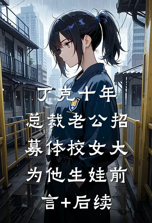 丁克十年，总裁老公招募体校女大为他生娃前言+后续