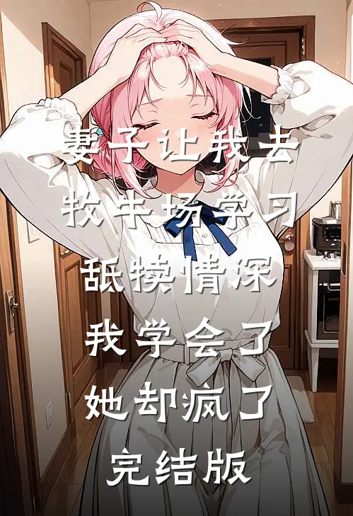 妻子让我去牧牛场学习舐犊情深，我学会了她却疯了完结版