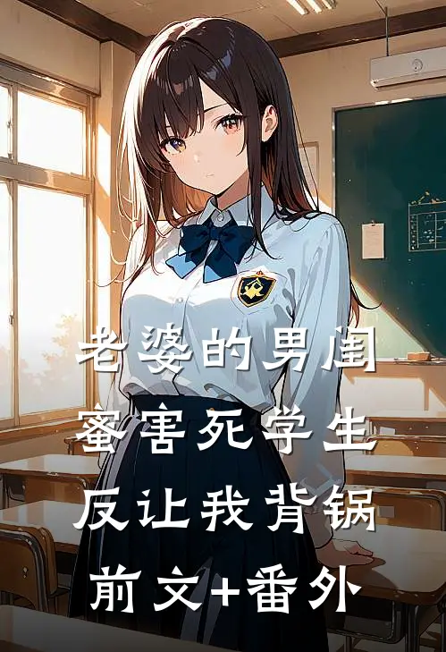 老婆的男闺蜜害死学生反让我背锅前文+番外
