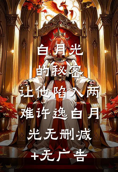 白月光的秘密，让他陷入两难许逸白月光无删减+无广告