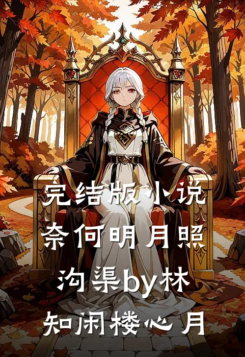 完结版小说奈何明月照沟渠by林知闲楼心月