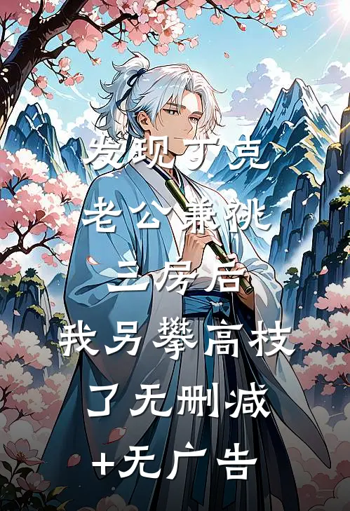 发现丁克老公兼祧三房后，我另攀高枝了无删减+无广告