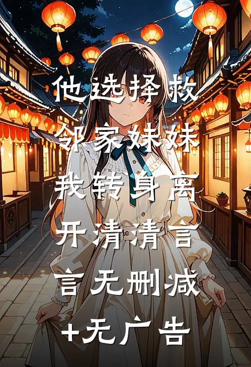 他选择救邻家妹妹，我转身离开清清言言无删减+无广告