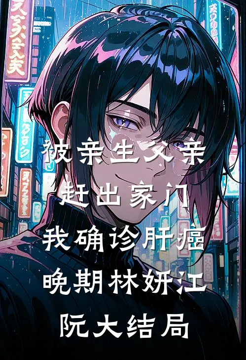 被亲生父亲赶出家门，我确诊肝癌晚期林妍江阮大结局