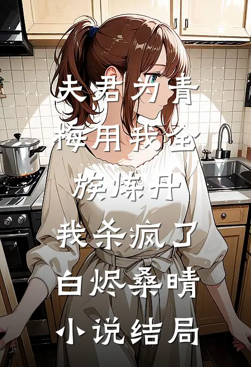 夫君为青梅用我全族炼丹，我杀疯了。白烬桑晴小说结局
