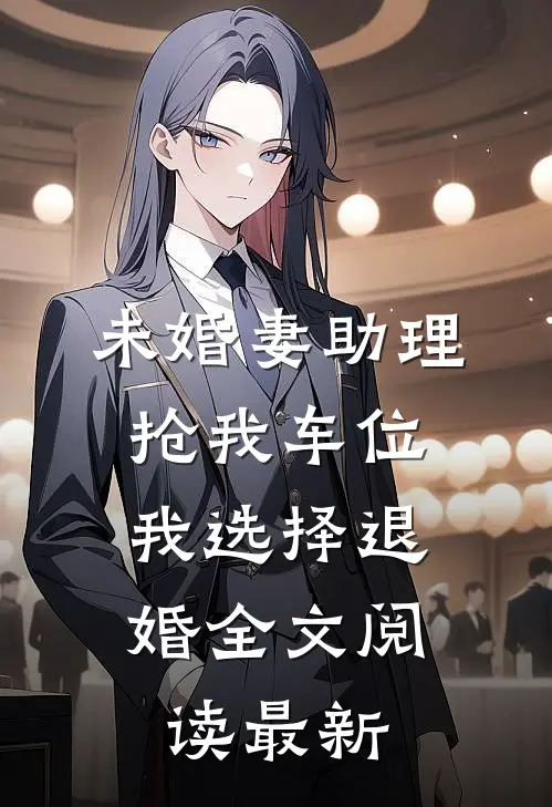 未婚妻助理抢我车位，我选择退婚全文阅读最新