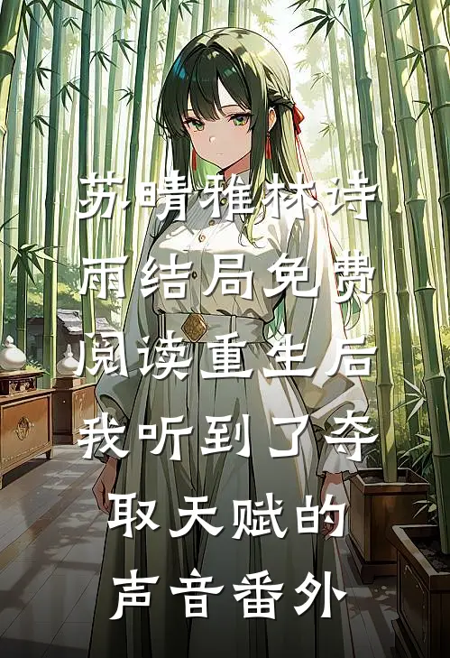 苏晴雅林诗雨结局免费阅读重生后，我听到了夺取天赋的声音番外