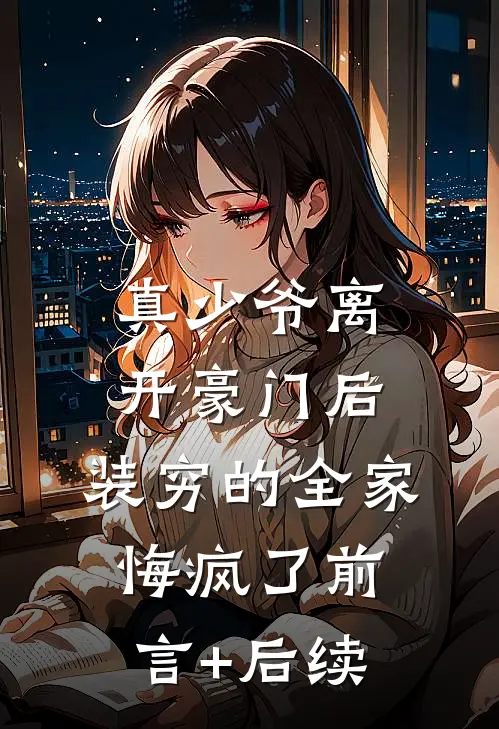 真少爷离开豪门后，装穷的全家悔疯了前言+后续
