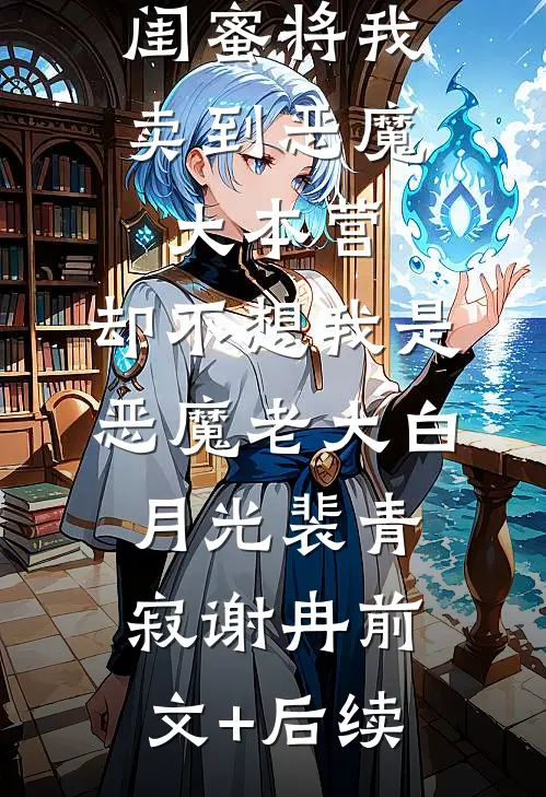 闺蜜将我卖到恶魔大本营，却不想我是恶魔老大白月光裴青寂谢冉前文+后续
