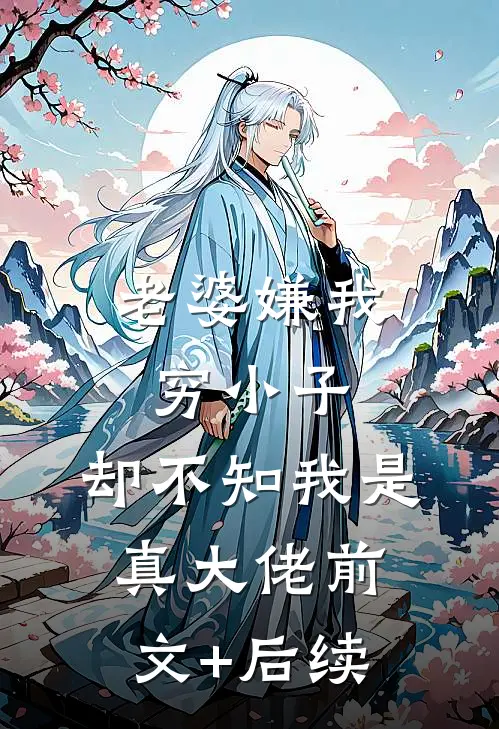 老婆嫌我穷小子，却不知我是真大佬前文+后续