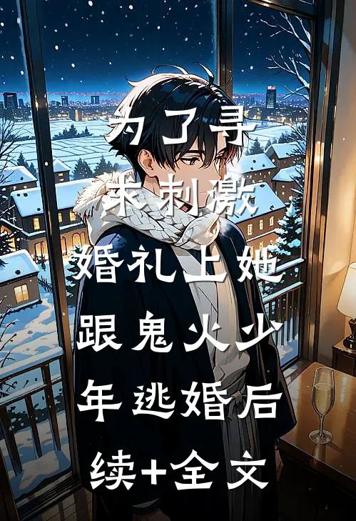 为了寻求刺激，婚礼上她跟鬼火少年逃婚后续+全文