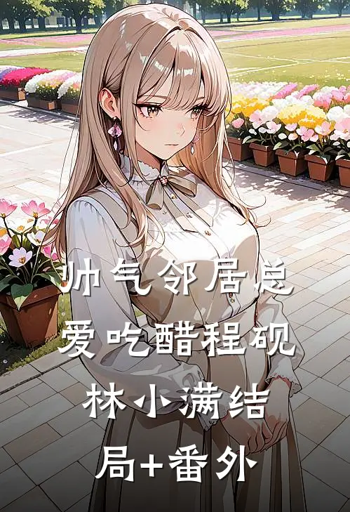 帅气邻居总爱吃醋程砚林小满结局+番外