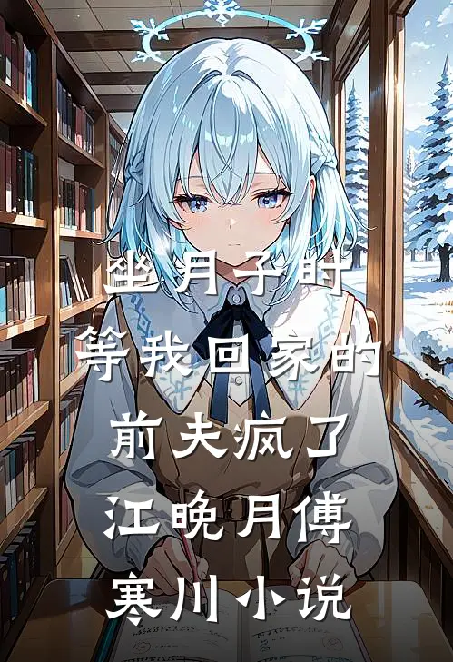 坐月子时，等我回家的前夫疯了江晚月傅寒川小说