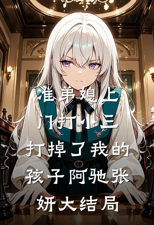 准弟媳上门打小三，打掉了我的孩子阿驰张妍大结局