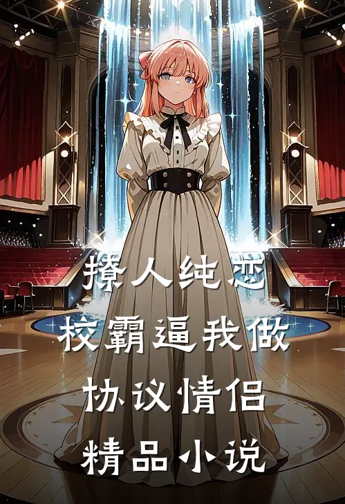 撩人纯恋：校霸逼我做协议情侣精品小说