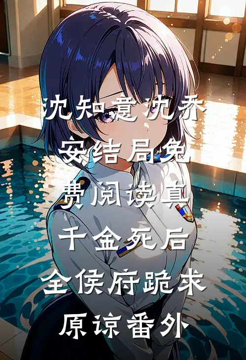 沈知意沈乔安结局免费阅读真千金死后，全侯府跪求原谅番外