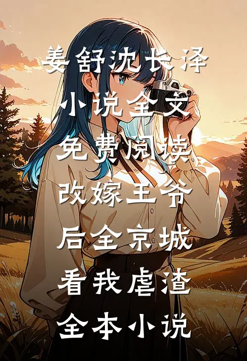姜舒沈长泽小说全文免费阅读改嫁王爷后全京城看我虐渣全本小说