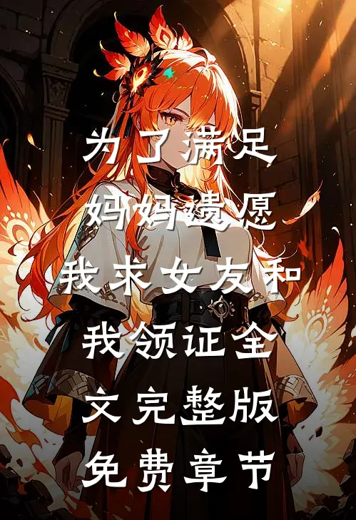 为了满足妈妈遗愿,我求女友和我领证全文完整版免费章节