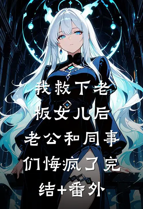 我救下老板女儿后，老公和同事们悔疯了完结+番外