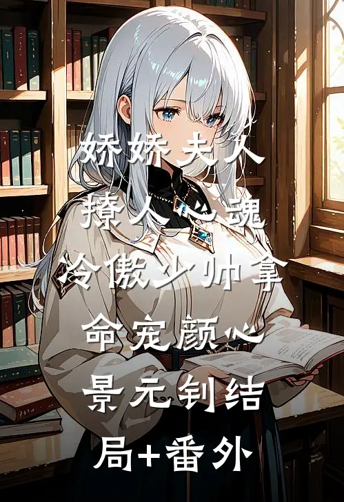娇娇夫人撩人心魂，冷傲少帅拿命宠颜心景元钊结局+番外