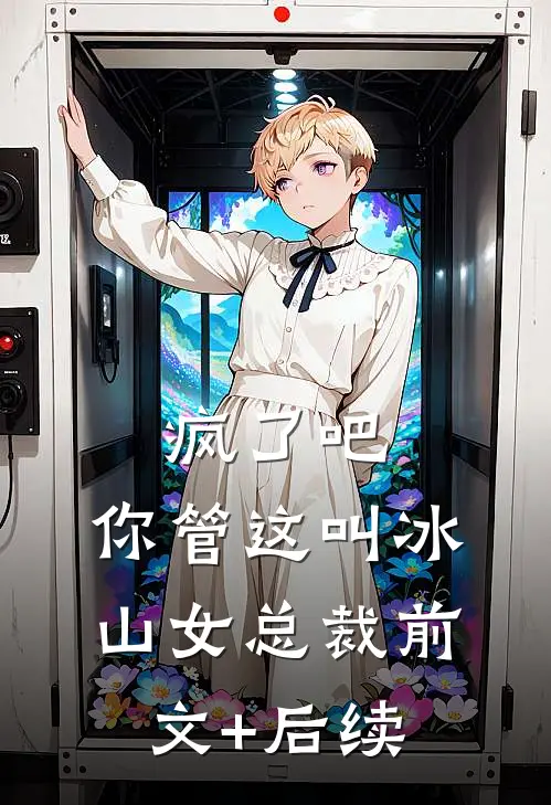 疯了吧，你管这叫冰山女总裁前文+后续
