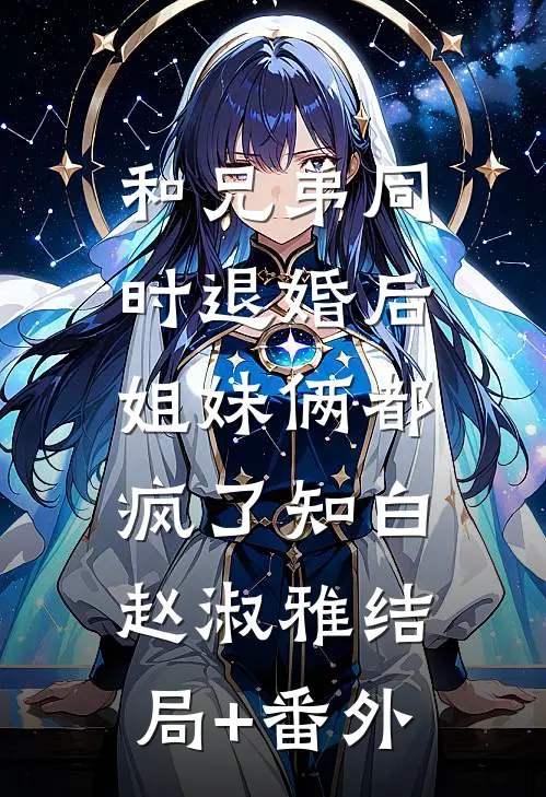 和兄弟同时退婚后，姐妹俩都疯了知白赵淑雅结局+番外