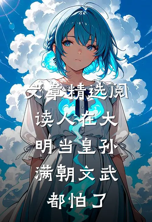 文章精选阅读人在大明当皇孙，满朝文武都怕了