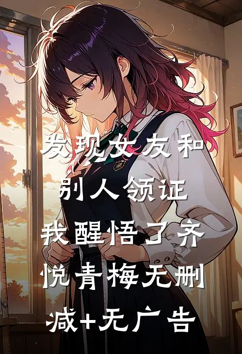 发现女友和别人领证，我醒悟了齐悦青梅无删减+无广告
