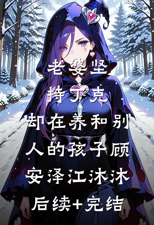 老婆坚持丁克，却在养和别人的孩子顾安泽江沐沐后续+完结