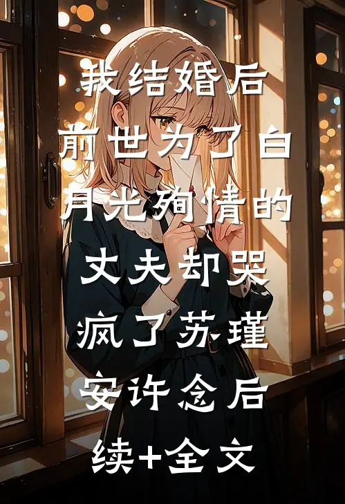 我结婚后，前世为了白月光殉情的丈夫却哭疯了苏瑾安许念后续+全文