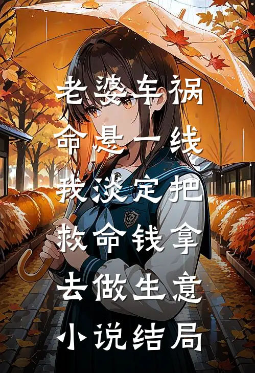 老婆车祸命悬一线，我淡定把救命钱拿去做生意小说结局