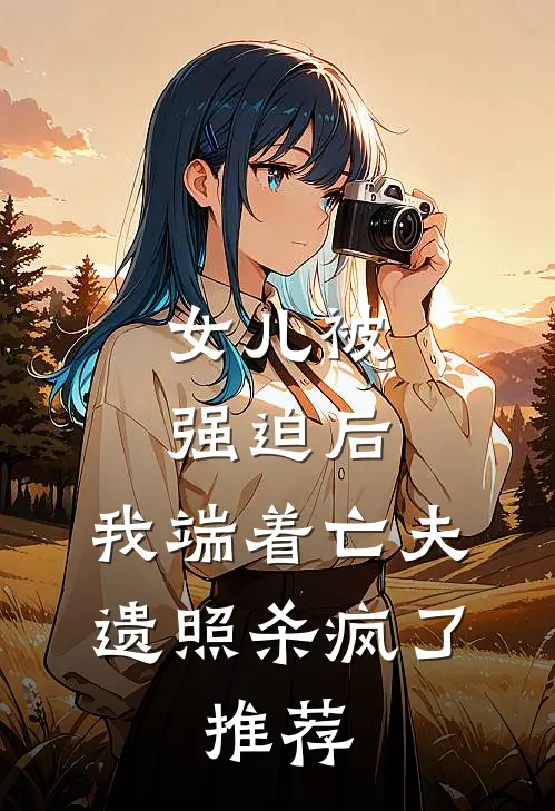 女儿被强迫后，我端着亡夫遗照杀疯了。推荐