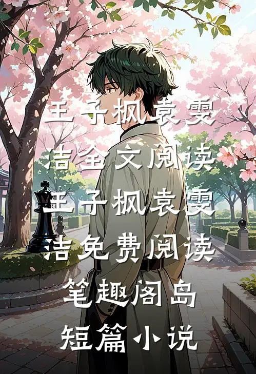 王子枫袁雯洁全文阅读_王子枫袁雯洁免费阅读_笔趣阁岛短篇小说