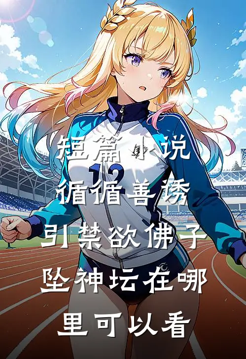 短篇小说循循善诱,引禁欲佛子坠神坛在哪里可以看