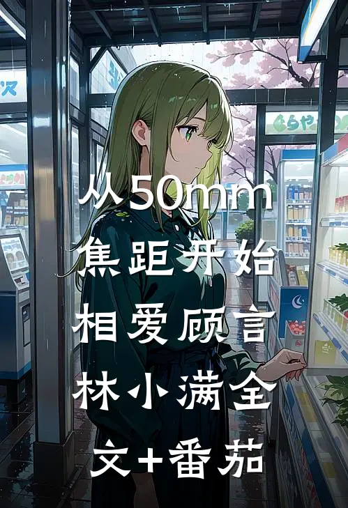 从50mm焦距开始相爱顾言林小满全文+番茄