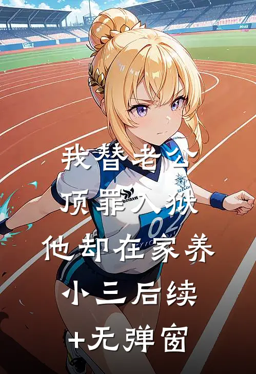 我替老公顶罪入狱，他却在家养小三后续+无弹窗