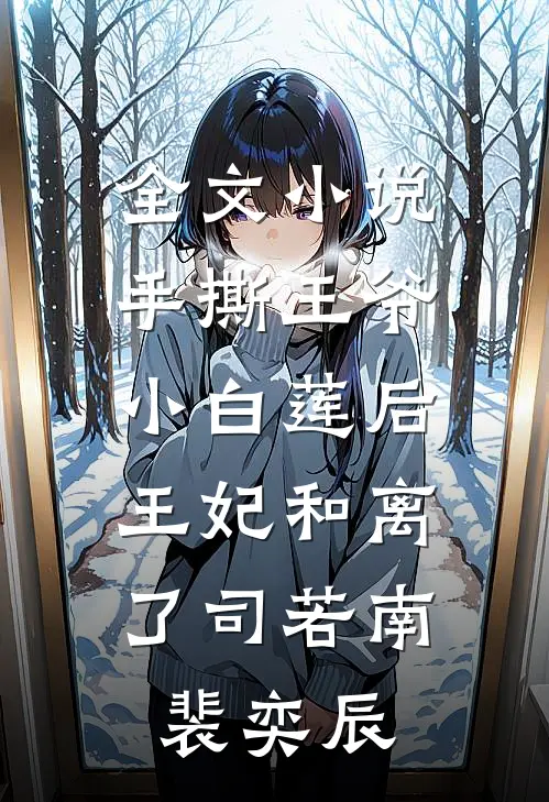 全文小说手撕王爷小白莲后，王妃和离了司若南裴奕辰