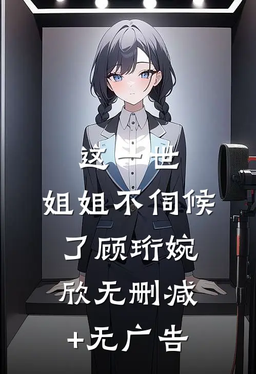 这一世，姐姐不伺候了顾珩婉欣无删减+无广告