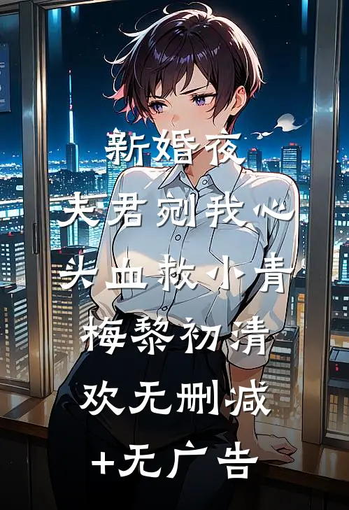 新婚夜，夫君剜我心头血救小青梅黎初清欢无删减+无广告