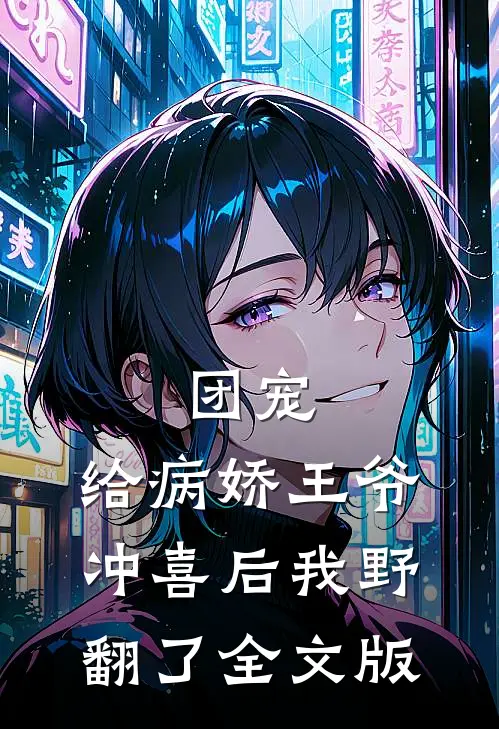 团宠：给病娇王爷冲喜后我野翻了全文版