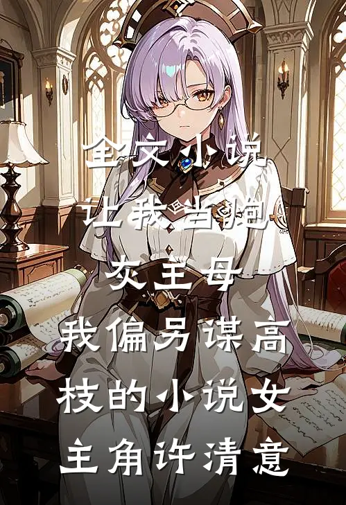全文小说让我当炮灰主母,我偏另谋高枝的小说女主角许清意