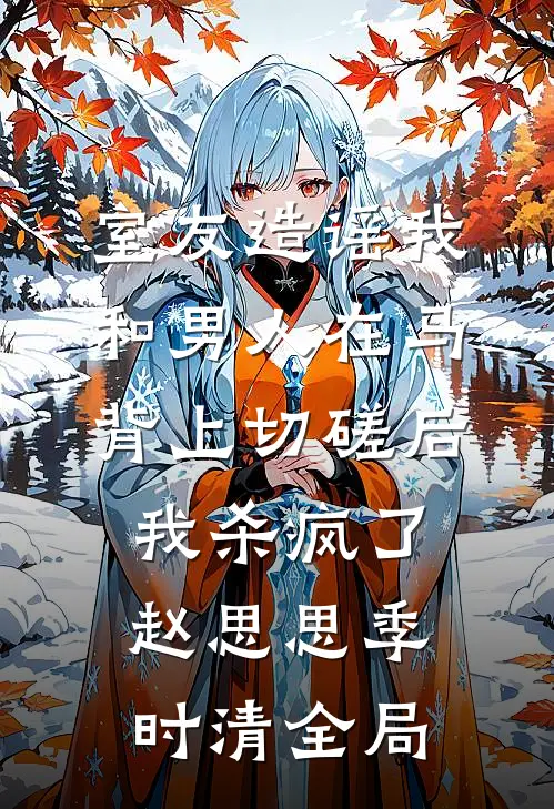 室友造谣我和男人在马背上切磋后，我杀疯了赵思思季时清全局