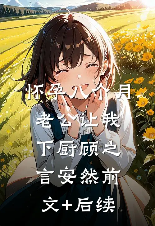 怀孕八个月，老公让我下厨顾之言安然前文+后续