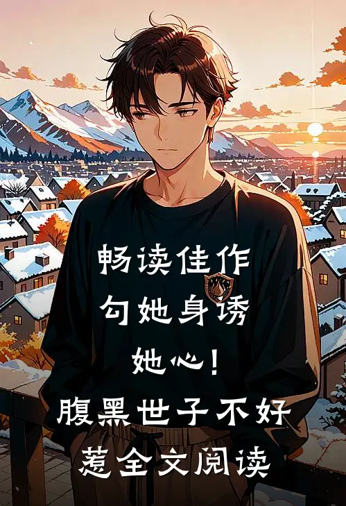 畅读佳作勾她身诱她心!腹黑世子不好惹全文阅读
