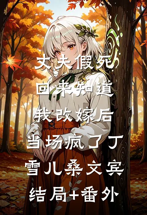 丈夫假死回来知道我改嫁后，当场疯了丁雪儿桑文宾结局+番外
