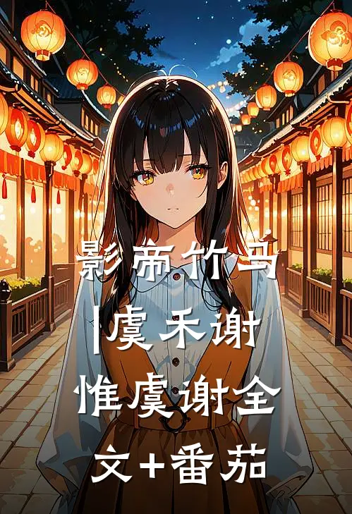 影帝竹马|虞禾谢惟虞谢全文+番茄