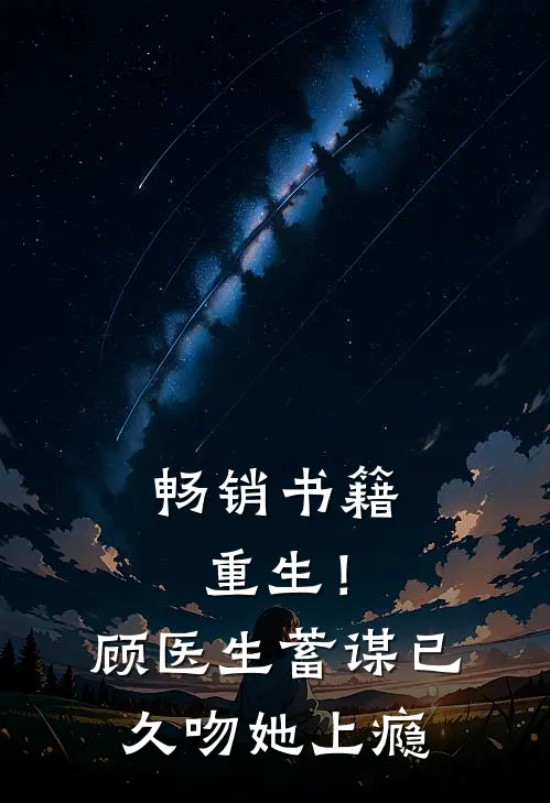 畅销书籍重生！顾医生蓄谋已久，吻她上瘾