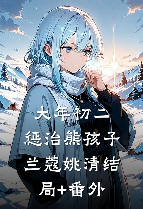 大年初二，惩治熊孩子兰蔻姚清结局+番外