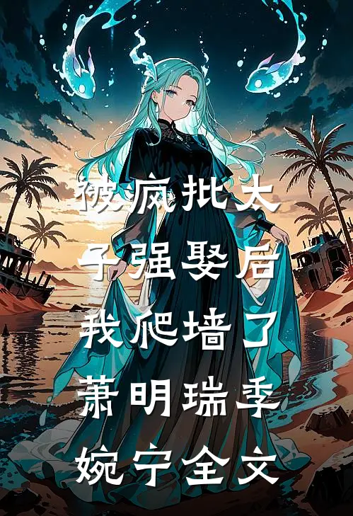 被疯批太子强娶后，我爬墙了萧明瑞季婉宁全文