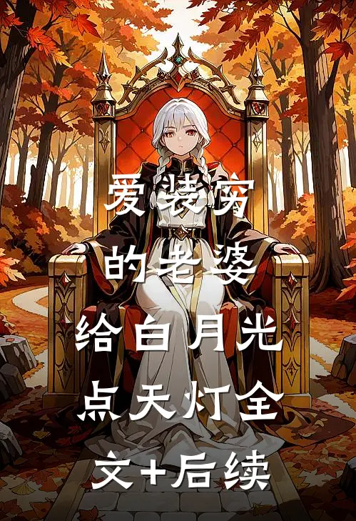爱装穷的老婆，给白月光点天灯全文+后续